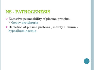 Excessive permeability of plasma proteins - >> heavy   proteinuria  Depletion of plasma proteins , mainly albumin -  hypoalbuminaemia  