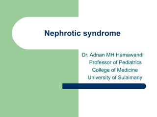 Nephrotic syndrome Dr. Adnan MH Hamawandi Professor of Pediatrics College of Medicine University of Sulaimany 