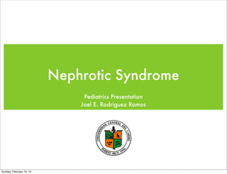 Nephrotic Syndrome
                               Pediatrics Presentation
                              Joel E. Rodriguez Ramos




Sunday, February 10, 13
 