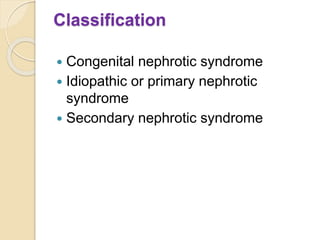Classification
 Congenital nephrotic syndrome
 Idiopathic or primary nephrotic
syndrome
 Secondary nephrotic syndrome
 