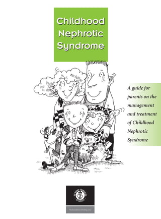 Childhood
Nephrotic
Syndrome
A guide for
parents on the
management
and treatment
of Childhood
Nephrotic
Syndrome
Childhood
Nephrotic
Syndrome
 
