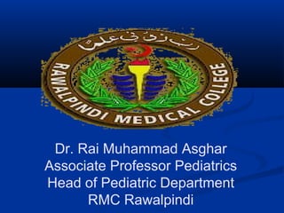 Dr. Rai Muhammad Asghar
Associate Professor Pediatrics
Head of Pediatric Department
RMC Rawalpindi
 