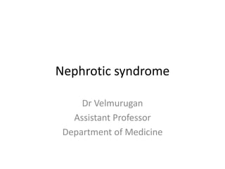 Nephrotic syndrome
Dr Velmurugan
Assistant Professor
Department of Medicine
 