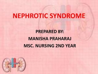 NEPHROTIC SYNDROME
PREPARED BY:
MANISHA PRAHARAJ
MSC. NURSING 2ND YEAR
 