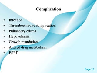 Powerpoint Templates Page 12
Complication
• Infection
• Thromboembolic complication
• Pulmonary edema
• Hypovolemia
• Growth retardation
• Altered drug metabolism
• ESRD
 