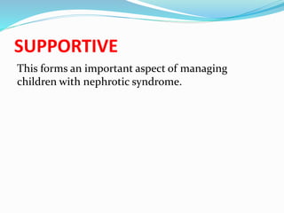 SUPPORTIVE
This forms an important aspect of managing
children with nephrotic syndrome.
 