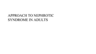 APPROACH TO NEPHROTIC
SYNDROME IN ADULTS
 
