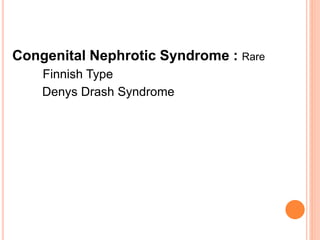 Congenital Nephrotic Syndrome : Rare
Finnish Type
Denys Drash Syndrome
 