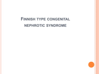 FINNISH TYPE CONGENITAL
NEPHROTIC SYNDROME
 