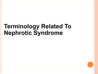 Terminology Related To
Nephrotic Syndrome
 