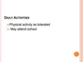 DAILY ACTIVITIES
 Physical activity as tolerated
 May attend school
 