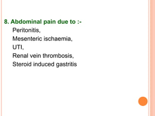 8. Abdominal pain due to :-
Peritonitis,
Mesenteric ischaemia,
UTI,
Renal vein thrombosis,
Steroid induced gastritis
 