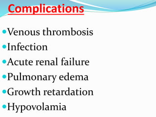 Complications
Venous thrombosis
Infection
Acute renal failure
Pulmonary edema
Growth retardation
Hypovolamia
 
