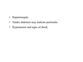 • Hepatomegaly
• Tender abdomen may indicate peritonitis
• Hypotension and signs of shock
 