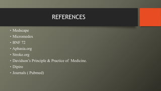 ‣ Medscape
‣ Micromedex
‣ BNF 72
‣ Aphasia.org
‣ Stroke.org
‣ Davidson’s Principle & Practice of Medicine.
‣ Dipiro
‣ Journals ( Pubmed)
REFERENCES
 