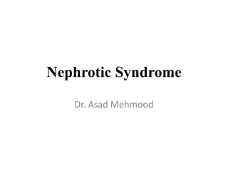 Nephrotic Syndrome
Dr. Asad Mehmood
 