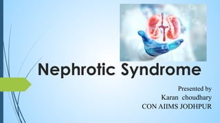 Nephrotic Syndrome
Presented by
Karan choudhary
CON AIIMS JODHPUR
 