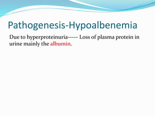 Pathogenesis-Hypoalbenemia
Due to hyperproteinuria----- Loss of plasma protein in
urine mainly the albumin.
 