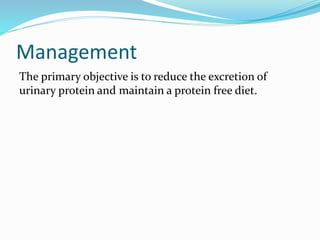 Management
The primary objective is to reduce the excretion of
urinary protein and maintain a protein free diet.
 