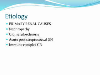 Etiology
 PRIMARY RENAL CAUSES
 Nephropathy
 Glomerulosclerosis
 Acute post streptococcal GN
 Immune complex GN
 