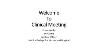 Welcome
To
Clinical Meeting
Presented by
Dr Aklima
Medical Officer
Medical College For Women and Hospital
 