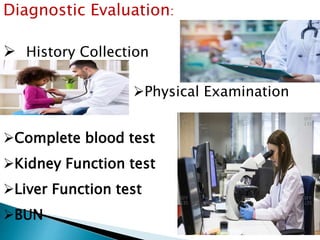 Diagnostic Evaluation:
 History Collection
Physical Examination
Complete blood test
Kidney Function test
Liver Function test
BUN
 