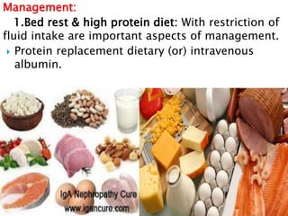Management:
1.Bed rest & high protein diet: With restriction of
fluid intake are important aspects of management.
 Protein replacement dietary (or) intravenous
albumin.
 