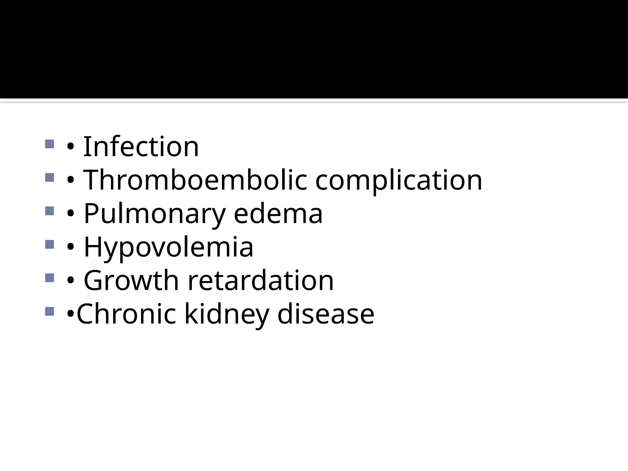  • Infection
 • Thromboembolic complication
 • Pulmonary edema
 • Hypovolemia
 • Growth retardation
 •Chronic kidney disease
 