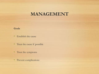 MANAGEMENT
Goals
• Establish the cause
• Treat the cause if possible
• Treat the symptoms
• Prevent complications
 
