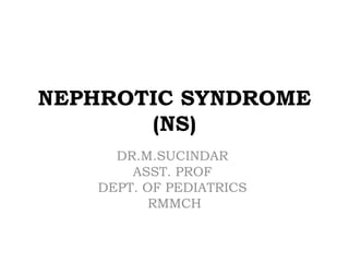 NEPHROTIC SYNDROME
(NS)
DR.M.SUCINDAR
ASST. PROF
DEPT. OF PEDIATRICS
RMMCH
 