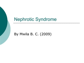 Nephrotic Syndrome
By Mwila B. C. (2009)
 