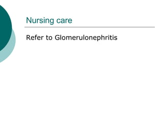 Nursing care
Refer to Glomerulonephritis
 