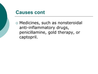 Causes cont
 Medicines, such as nonsteroidal
anti-inflammatory drugs,
penicillamine, gold therapy, or
captopril.
 