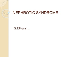 NEPHROTIC SYNDROME
G.T.P only…
 