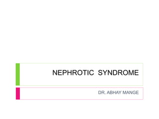 NEPHROTIC SYNDROME 
DR. ABHAY MANGE 
 