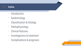 Outline
1.
• Introduction
• Epidemiology
• Classification & Etiology
• Pathophysiology
• Clinical features
• Investigations & treatment
• Complications & prognosis
 