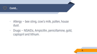 Contd…
8.
• Allergy – bee sting, cow’s milk, pollen, house
dust.
• Drugs – NSAIDs, Ampicillin, penicillamine, gold,
captopril and lithium.
 