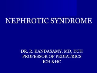 NEPHROTIC SYNDROME DR. R. KANDASAMY, MD, DCH PROFESSOR OF PEDIATRICS ICH &HC 