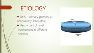 ETIOLOGY
90 % - primary glomerular
abnormality (Idiopathic)
 Rest – part of renal
involvement in different
diseases
 