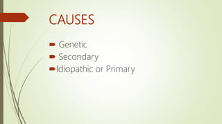 CAUSES
 Genetic
 Secondary
Idiopathic or Primary
 