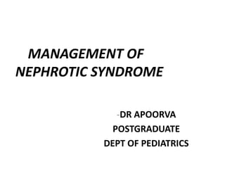 -DR APOORVA
POSTGRADUATE
DEPT OF PEDIATRICS
MANAGEMENT OF
NEPHROTIC SYNDROME
 