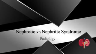 Nephrotic vs Nephritic Syndrome
Pathology
 