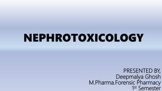 NEPHROTOXICOLOGY
PRESENTED BY,
Deepmalya Ghosh
M.Pharma.Forensic Pharmacy
1st Semester
 
