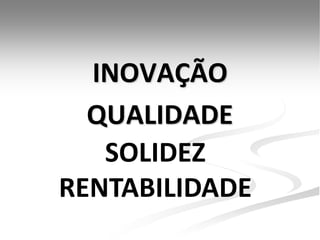 INOVAÇÃO
  QUALIDADE
   SOLIDEZ
RENTABILIDADE
 