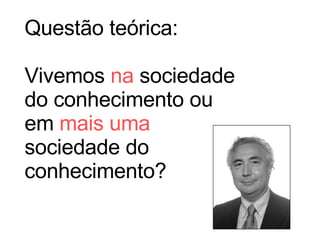 Questão teórica: Vivemos  na  sociedade do conhecimento ou em  mais uma  sociedade do conhecimento? 