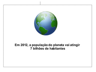 1450 (invenção da prensa Gutemberg) 0 Em 2012, a população do planeta vai atingir  7 bilhões de habitantes 