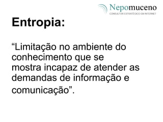 Entropia: “ Limitação no ambiente do conhecimento que se mostra incapaz de atender as demandas de informação e comunicação”.   
