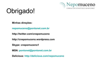 Obrigado! Minhas direções:   [email_address] http://twitter.com/cnepomuceno http://cnepomuceno.wordpress.com Skype: cnepomuceno1 MSN:  [email_address] Delicious:  http://delicious.com/nepomuceno 