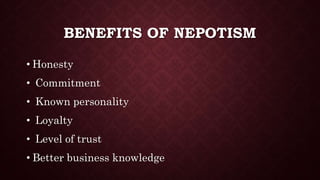 BENEFITS OF NEPOTISM
• Honesty
• Commitment
• Known personality
• Loyalty
• Level of trust
• Better business knowledge
 