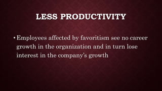 LESS PRODUCTIVITY
• Employees affected by favoritism see no career
growth in the organization and in turn lose
interest in the company’s growth
 